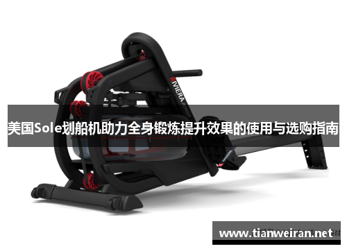 美国Sole划船机助力全身锻炼提升效果的使用与选购指南