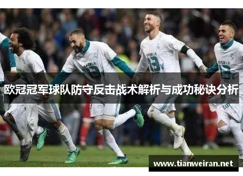 欧冠冠军球队防守反击战术解析与成功秘诀分析