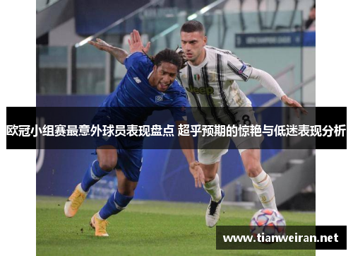 欧冠小组赛最意外球员表现盘点 超乎预期的惊艳与低迷表现分析
