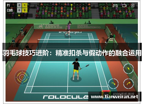 羽毛球技巧进阶：精准扣杀与假动作的融合运用