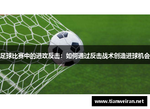足球比赛中的进攻反击：如何通过反击战术创造进球机会